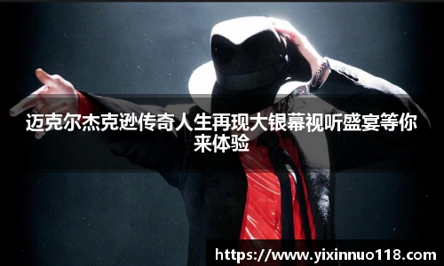 迈克尔杰克逊传奇人生再现大银幕视听盛宴等你来体验